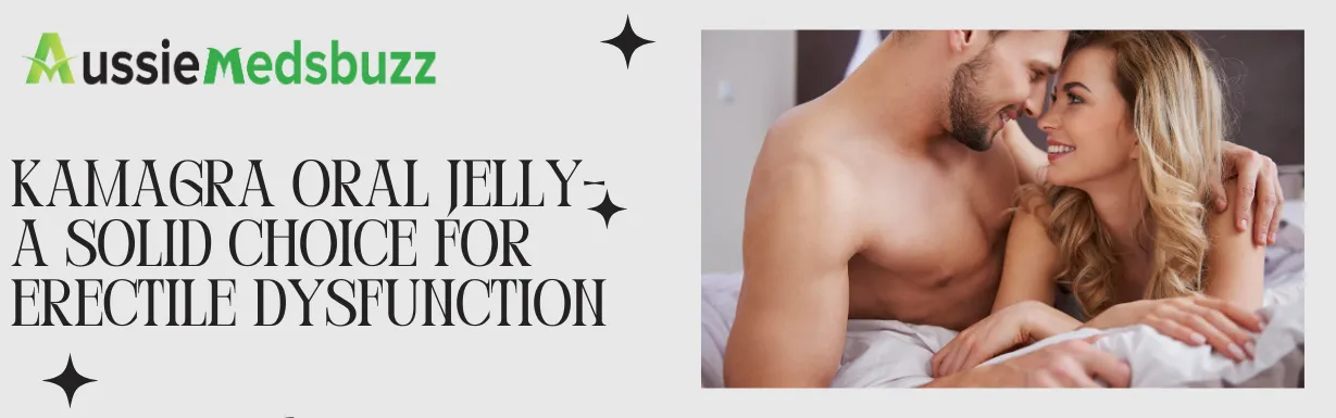 Kamagra Oral Jelly- A Solid Choice For Erectile Dysfunction
